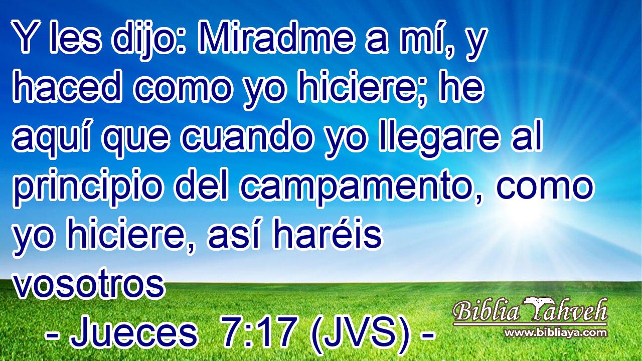 Y les dijo: Miradme a mí, y haced como yo hiciere; he aquí que cuando yo llegare al principio del campamento, como yo hiciere, así haréis vosotros