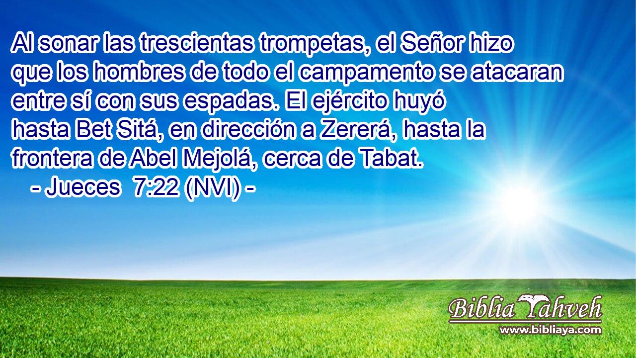  Al sonar las trescientas trompetas, el Señor hizo que los hombres de todo el campamento se atacaran entre sí con sus espadas. El ejército huyó hasta Bet Sitá, en dirección a Zererá, hasta la frontera de Abel Mejolá, cerca de Tabat. 