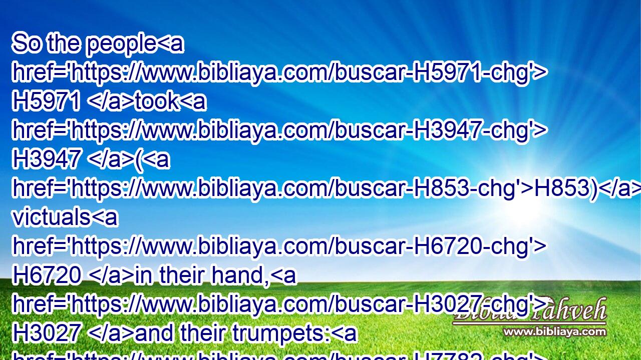 So the people H5971 took H3947 (H853) victuals H6720 in their hand, H3027 and their trumpets: H7782 and he sent H7971 all H3605 the rest of Israel H3478 every man H376 unto his tent, H168 and retained H2388 those three H7969 hundred H3967 men: H376 and the host H4264 of Midian H4080 was H1961 beneath H4480  H8478 him in the valley.H6010