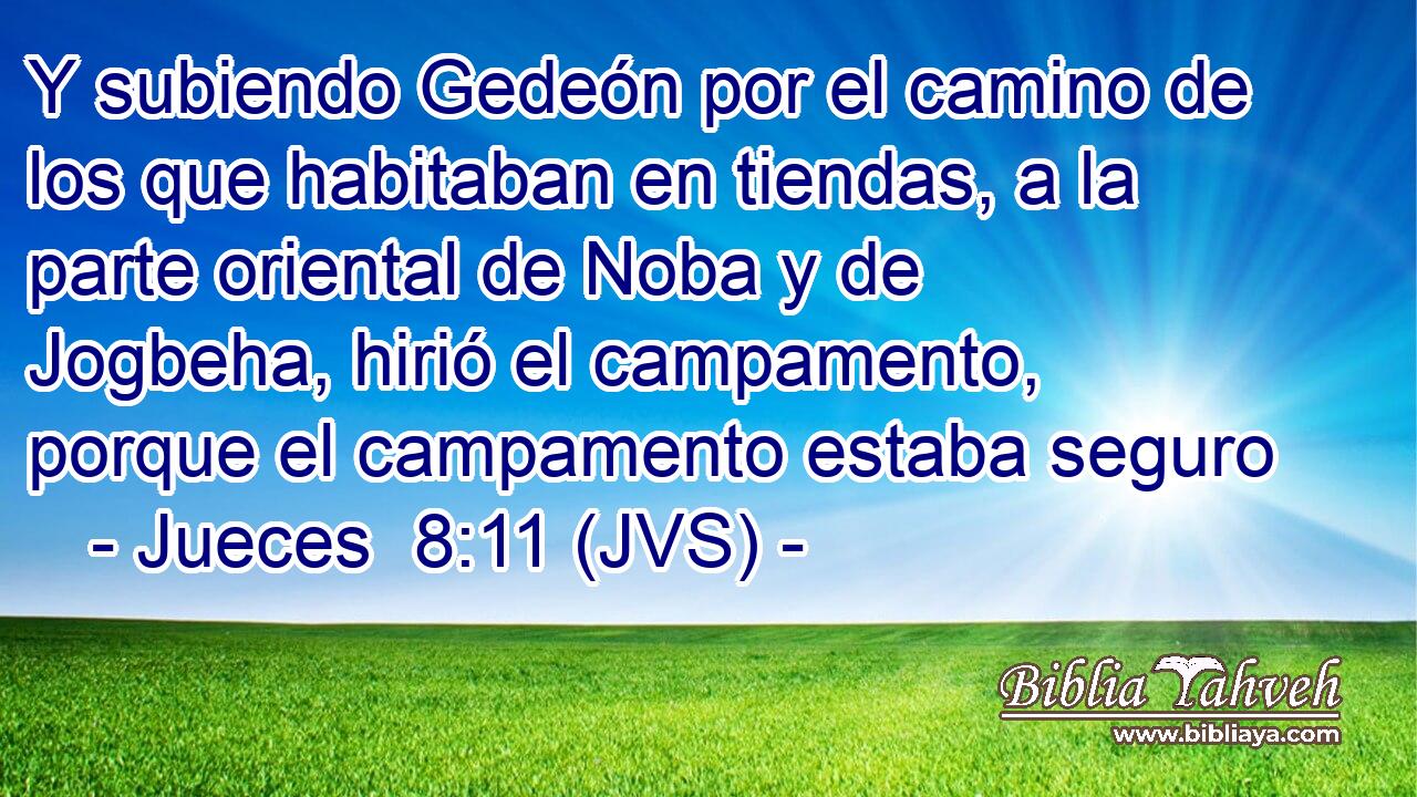 Y subiendo Gedeón por el camino de los que habitaban en tiendas, a la parte oriental de Noba y de Jogbeha, hirió el campamento, porque el campamento estaba seguro