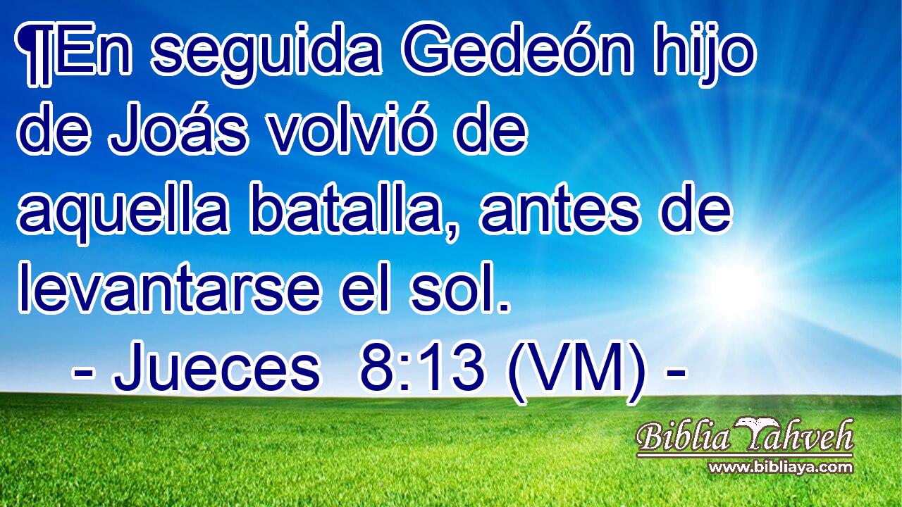  ¶En seguida Gedeón hijo de Joás volvió de aquella batalla, antes de levantarse el sol. 