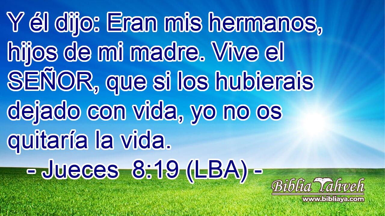 Y él dijo: Eran mis hermanos, hijos de mi madre. Vive el SEÑOR, que si los hubierais dejado con vida, yo no os quitaría la vida.