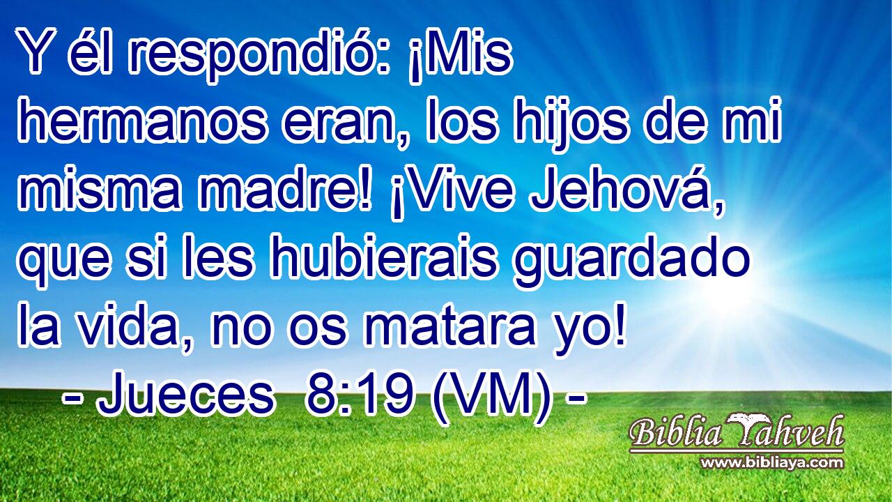  Y él respondió: ¡Mis hermanos eran, los hijos de mi misma madre! ¡Vive Jehová, que si les hubierais guardado la vida, no os matara yo! 