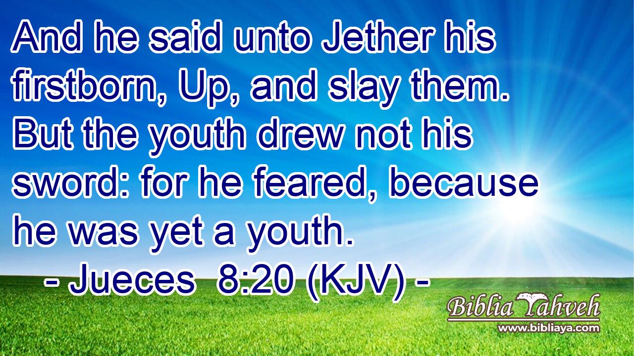 And he said unto Jether his firstborn, Up, and slay them. But the youth drew not his sword: for he feared, because he was yet a youth.