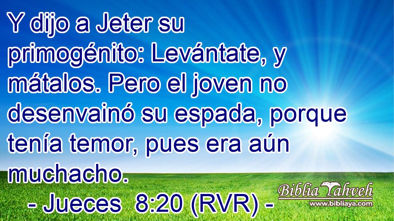 Y dijo a Jeter su primogénito: Levántate, y mátalos. Pero el joven no desenvainó su espada, porque tenía temor, pues era aún muchacho.