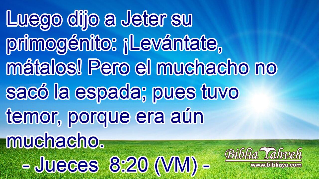  Luego dijo a Jeter su primogénito: ¡Levántate, mátalos! Pero el muchacho no sacó la espada; pues tuvo temor, porque era aún muchacho. 