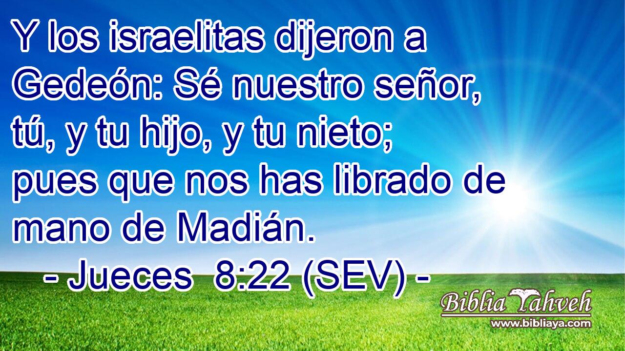 Y los israelitas dijeron a Gedeón: Sé nuestro señor, tú, y tu hijo, y tu nieto; pues que nos has librado de mano de Madián.
