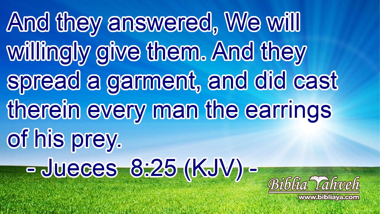 And they answered, We will willingly give them. And they spread a garment, and did cast therein every man the earrings of his prey.