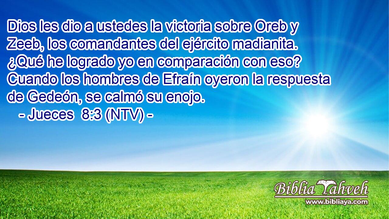 Dios les dio a ustedes la victoria sobre Oreb y Zeeb, los comandantes del ejército madianita. ¿Qué he logrado yo en comparación con eso? Cuando los hombres de Efraín oyeron la respuesta de Gedeón, se calmó su enojo.
