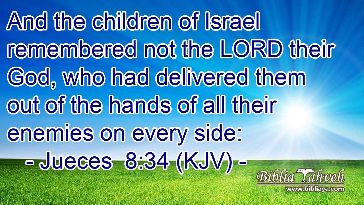 And the children of Israel remembered not the LORD their God, who had delivered them out of the hands of all their enemies on every side: