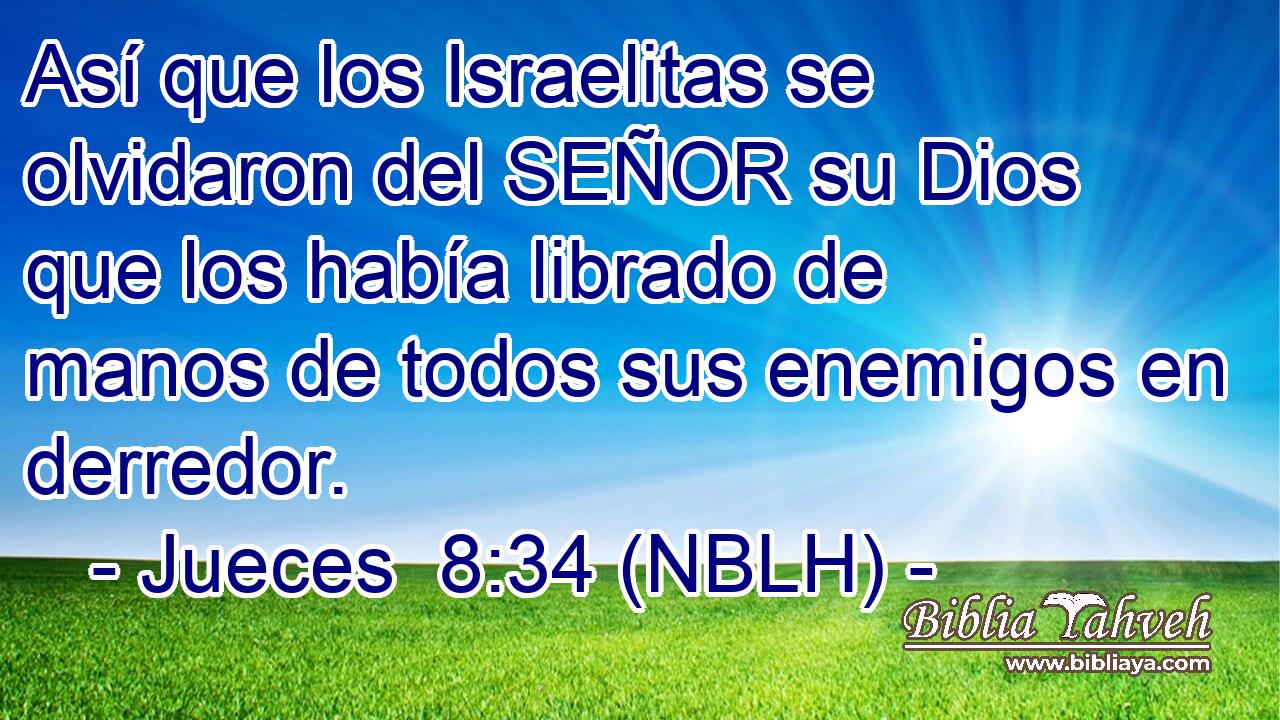  Así que los Israelitas se olvidaron del SEÑOR su Dios que los había librado de manos de todos sus enemigos en derredor. 