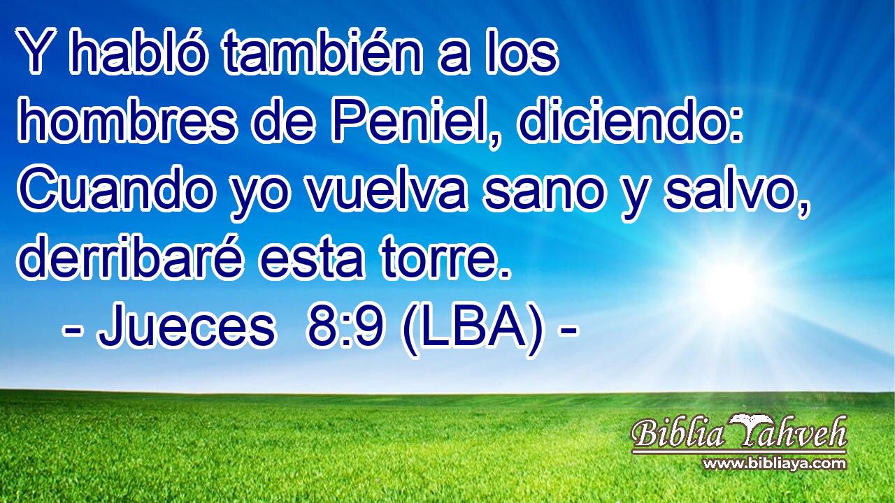 Y habló también a los hombres de Peniel, diciendo: Cuando yo vuelva sano y salvo, derribaré esta torre.