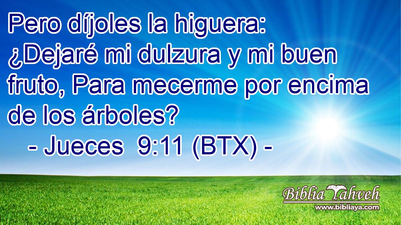 Pero díjoles la higuera: ¿Dejaré mi dulzura y mi buen fruto, Para mecerme por encima de los árboles?