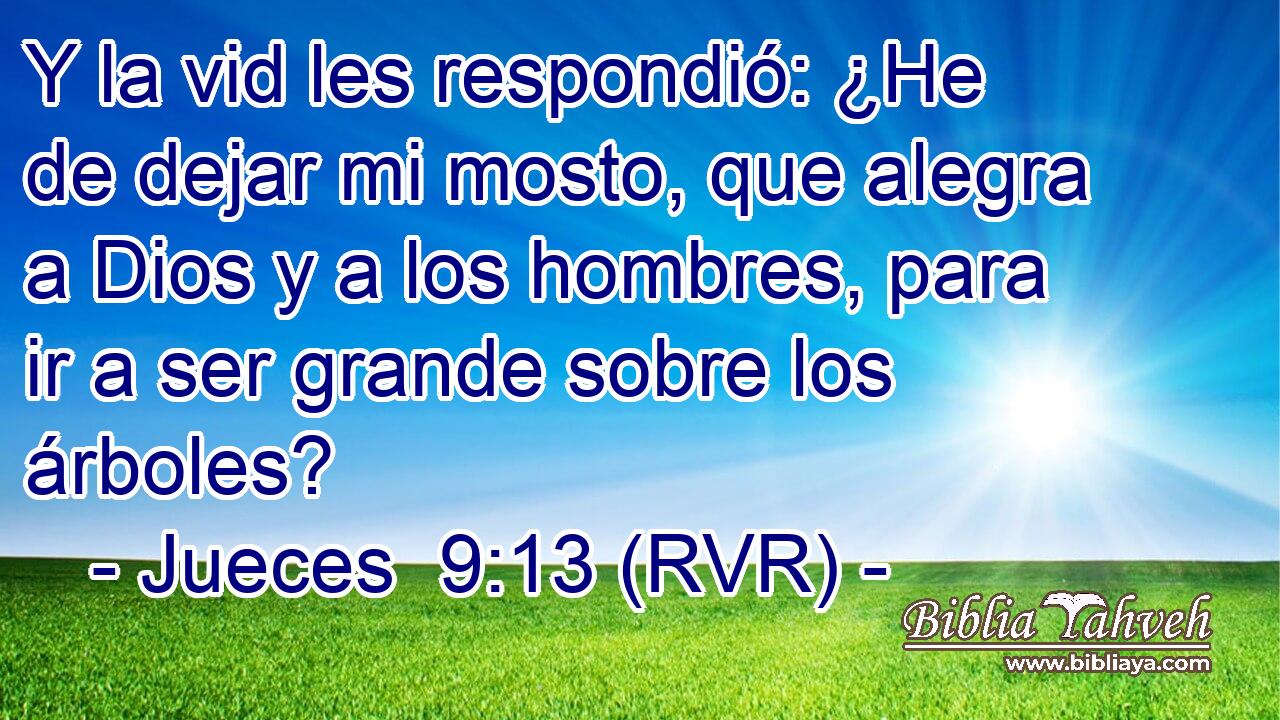 Y la vid les respondió: ¿He de dejar mi mosto, que alegra a Dios y a los hombres, para ir a ser grande sobre los árboles?