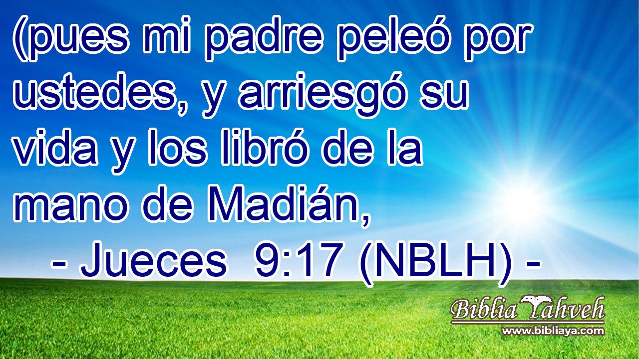  (pues mi padre peleó por ustedes, y arriesgó su vida y los libró de la mano de Madián, 