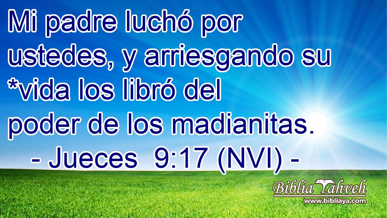  Mi padre luchó por ustedes, y arriesgando su *vida los libró del poder de los madianitas. 