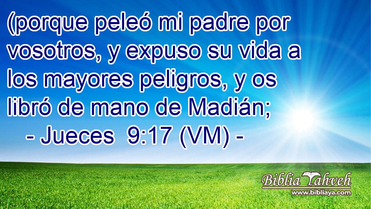  (porque peleó mi padre por vosotros, y expuso su vida a los mayores peligros, y os libró de mano de Madián; 
