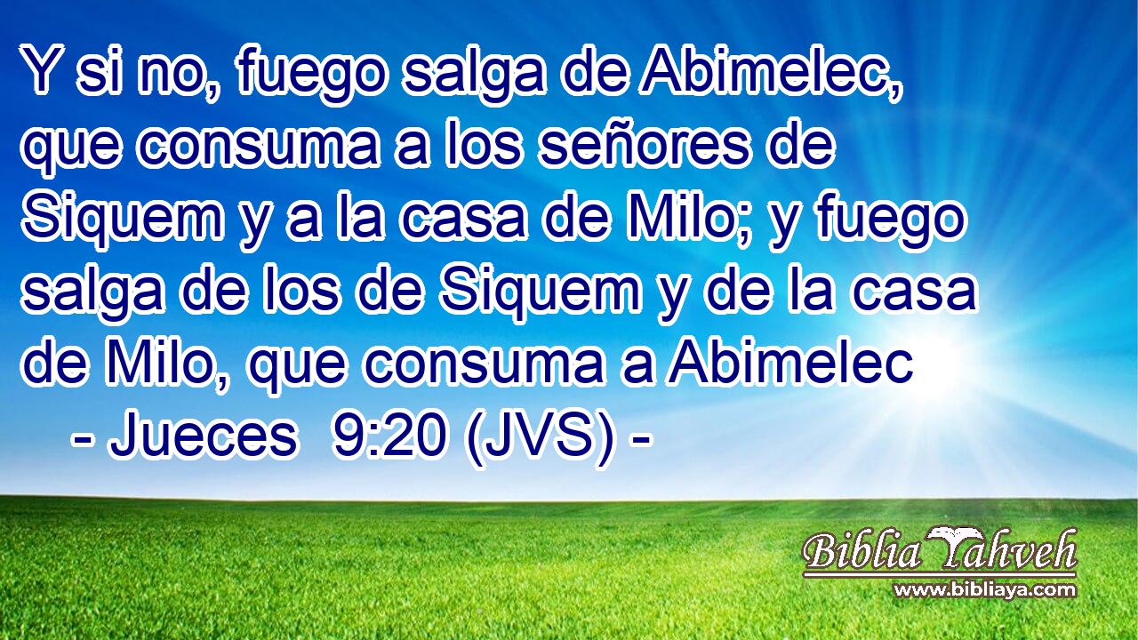 Y si no, fuego salga de Abimelec, que consuma a los señores de Siquem y a la casa de Milo; y fuego salga de los de Siquem y de la casa de Milo, que consuma a Abimelec