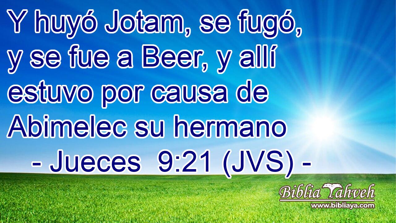 Y huyó Jotam, se fugó, y se fue a Beer, y allí estuvo por causa de Abimelec su hermano