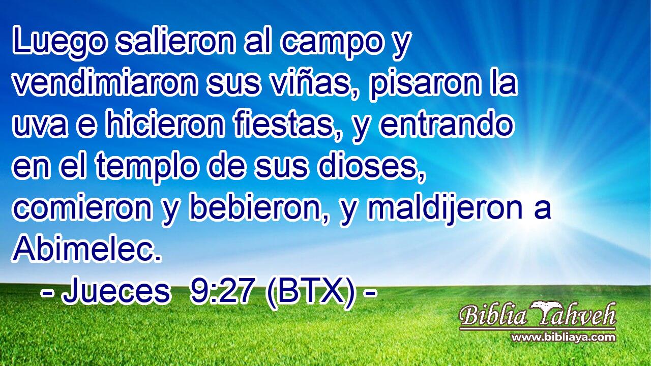 Luego salieron al campo y vendimiaron sus viñas, pisaron la uva e hicieron fiestas, y entrando en el templo de sus dioses, comieron y bebieron, y maldijeron a Abimelec.