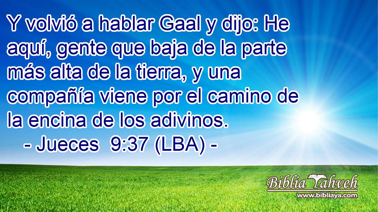 Y volvió a hablar Gaal y dijo: He aquí, gente que baja de la parte más alta de la tierra, y una compañía viene por el camino de la encina de los adivinos.