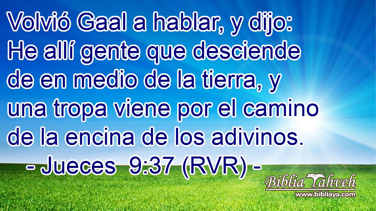 Volvió Gaal a hablar, y dijo: He allí gente que desciende de en medio de la tierra, y una tropa viene por el camino de la encina de los adivinos.