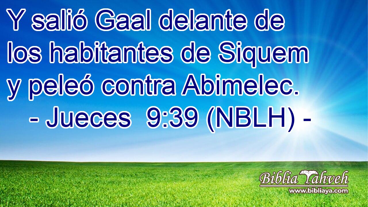  Y salió Gaal delante de los habitantes de Siquem y peleó contra Abimelec. 