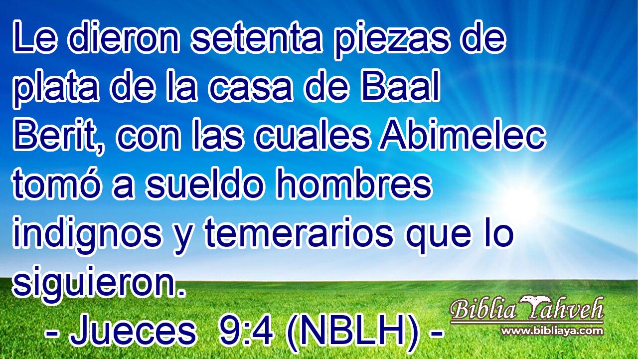  Le dieron setenta piezas de plata de la casa de Baal Berit, con las cuales Abimelec tomó a sueldo hombres indignos y temerarios que lo siguieron. 