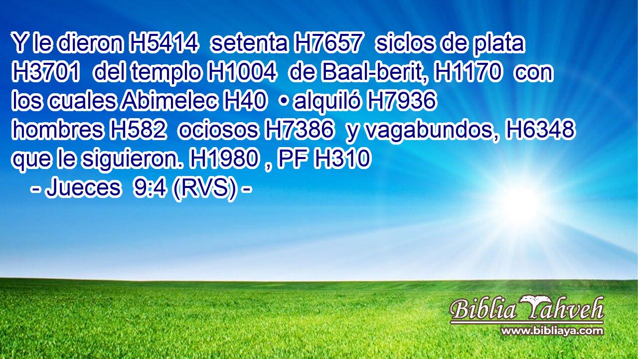 Y le dieron H5414  setenta H7657  siclos de plata H3701  del templo H1004  de Baal-berit, H1170  con los cuales Abimelec H40  • alquiló H7936  hombres H582  ociosos H7386  y vagabundos, H6348  que le siguieron. H1980 , PF H310 