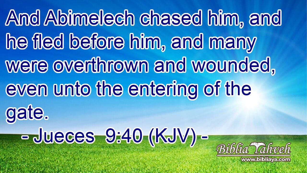 And Abimelech chased him, and he fled before him, and many were overthrown and wounded, even unto the entering of the gate.