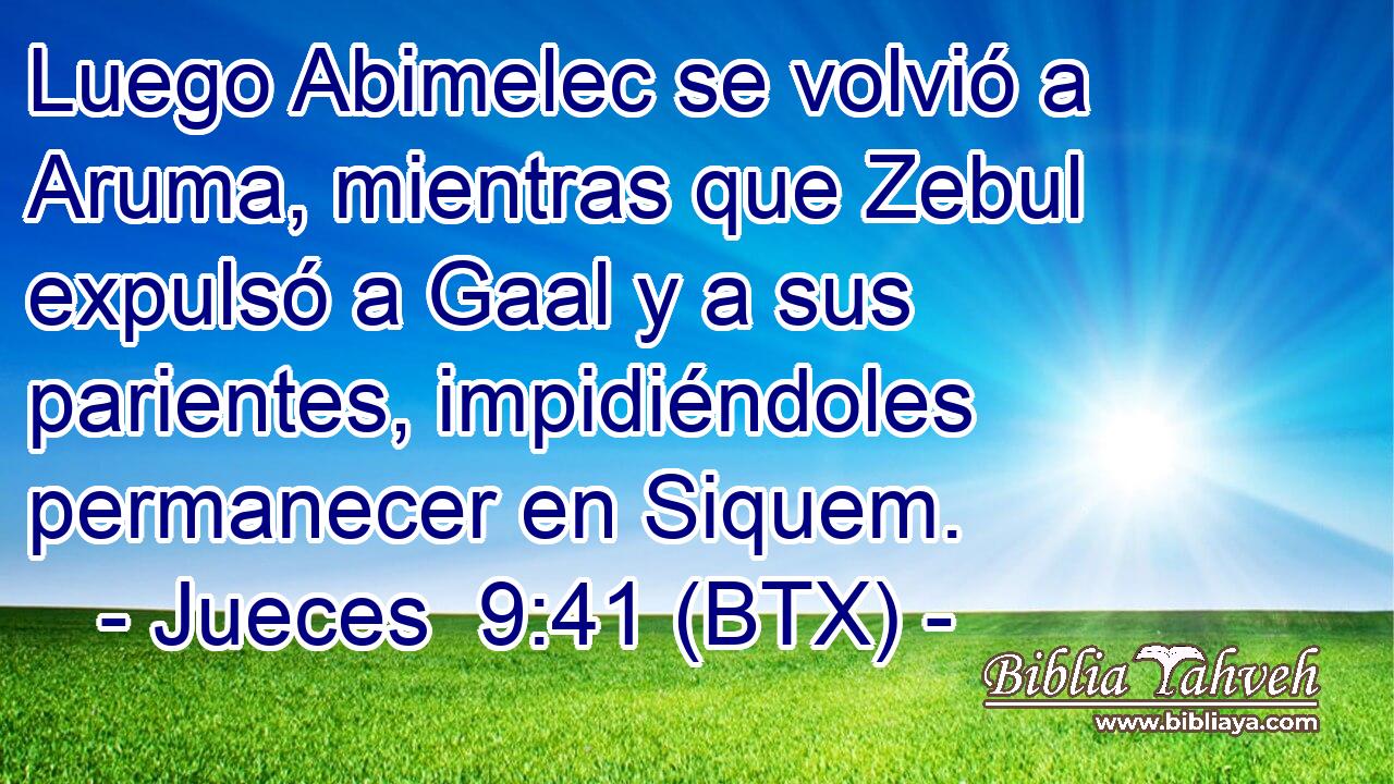Luego Abimelec se volvió a Aruma, mientras que Zebul expulsó a Gaal y a sus parientes, impidiéndoles permanecer en Siquem.