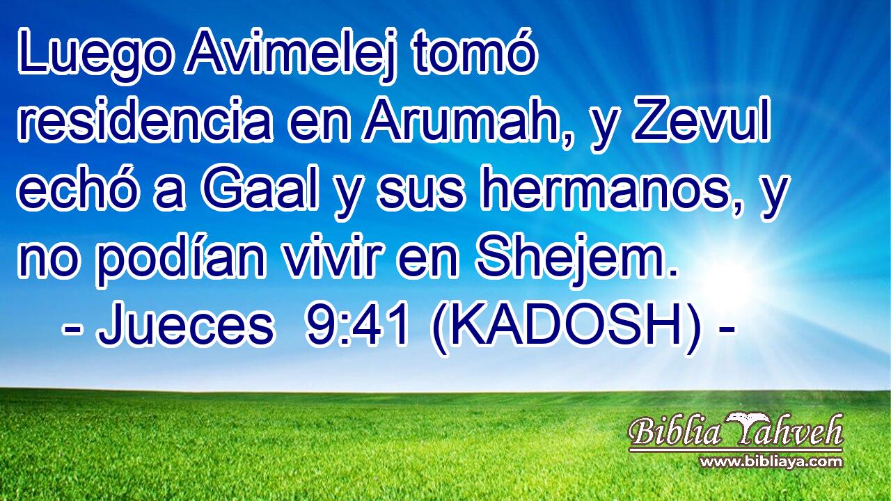  Luego Avimelej tomó residencia en Arumah, y Zevul echó a Gaal y sus hermanos, y no podían vivir en Shejem. 