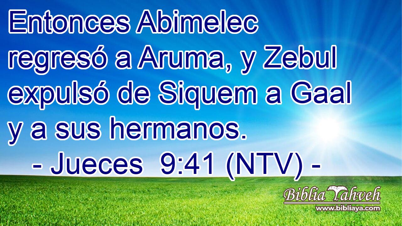 Entonces Abimelec regresó a Aruma, y Zebul expulsó de Siquem a Gaal y a sus hermanos.