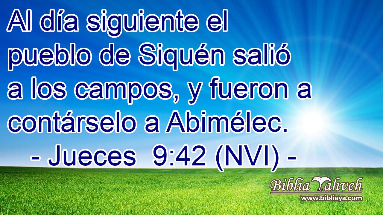  Al día siguiente el pueblo de Siquén salió a los campos, y fueron a contárselo a Abimélec. 