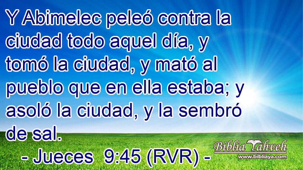 Y Abimelec peleó contra la ciudad todo aquel día, y tomó la ciudad, y mató al pueblo que en ella estaba; y asoló la ciudad, y la sembró de sal.