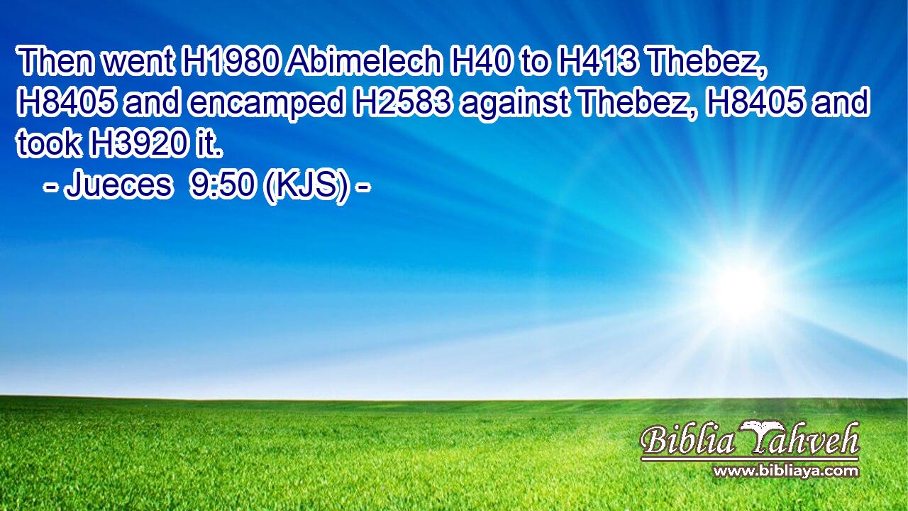 Then went H1980 Abimelech H40 to H413 Thebez, H8405 and encamped H2583 against Thebez, H8405 and took H3920 it.
