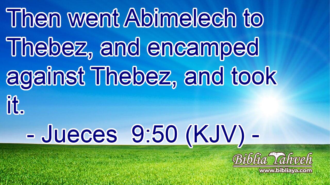 Then went Abimelech to Thebez, and encamped against Thebez, and took it.