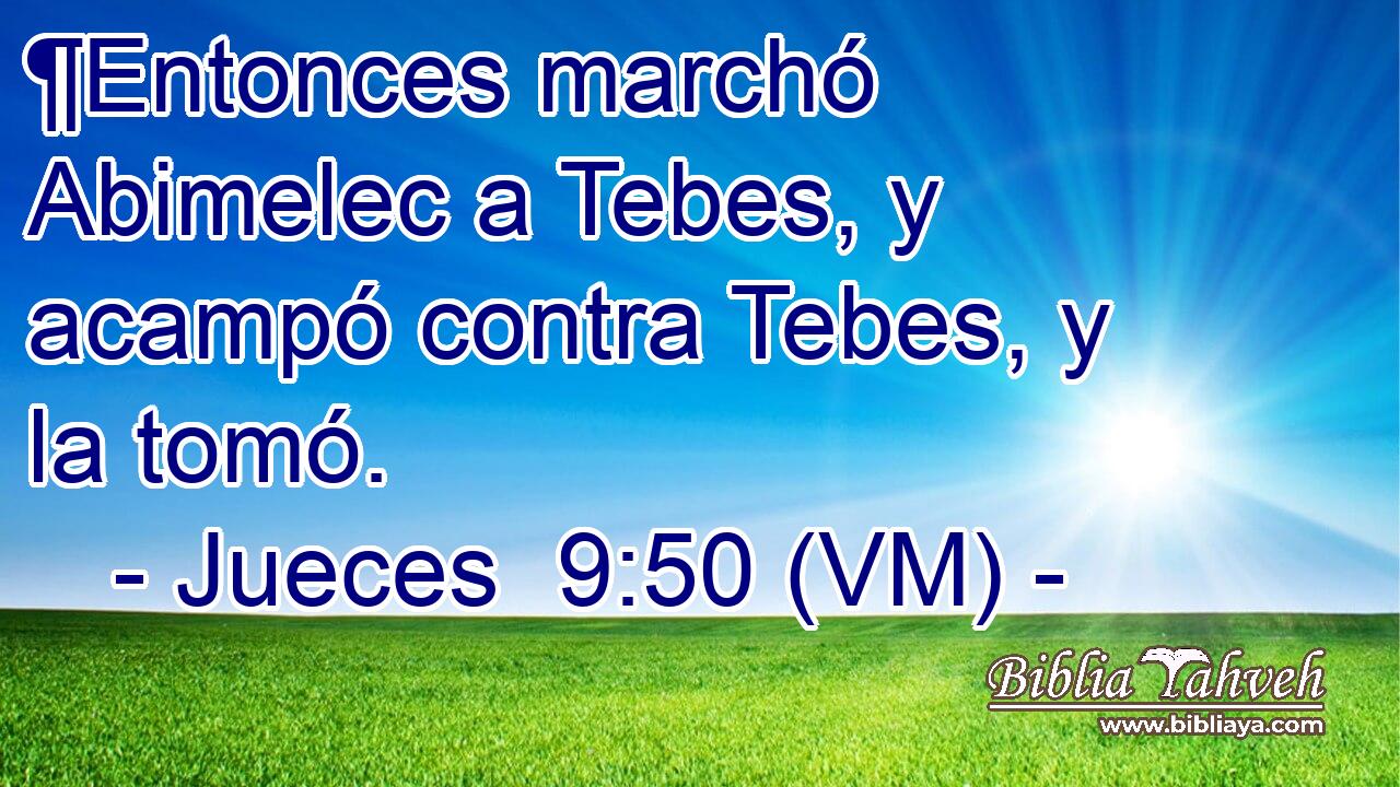  ¶Entonces marchó Abimelec a Tebes, y acampó contra Tebes, y la tomó. 