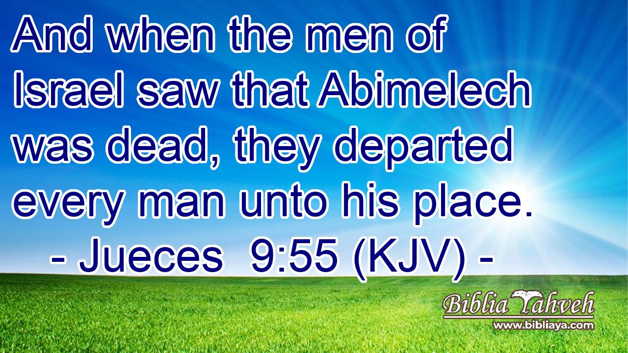 And when the men of Israel saw that Abimelech was dead, they departed every man unto his place.