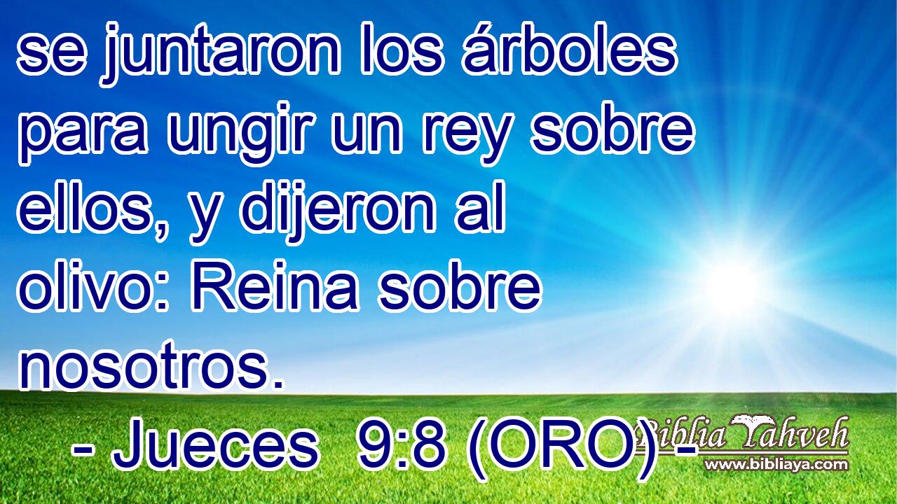  se juntaron los árboles para ungir un rey sobre ellos, y dijeron al olivo: Reina sobre nosotros. 