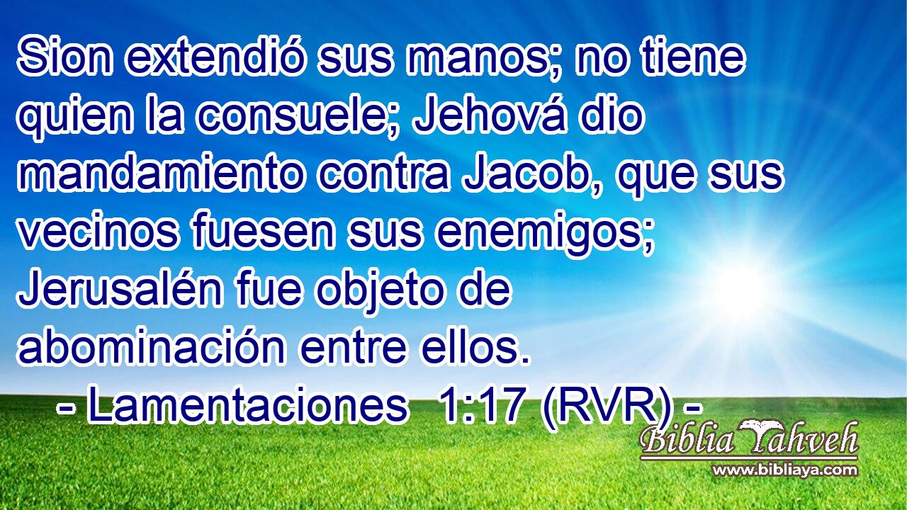 Sion extendió sus manos; no tiene quien la consuele; Jehová dio mandamiento contra Jacob, que sus vecinos fuesen sus enemigos; Jerusalén fue objeto de abominación entre ellos.