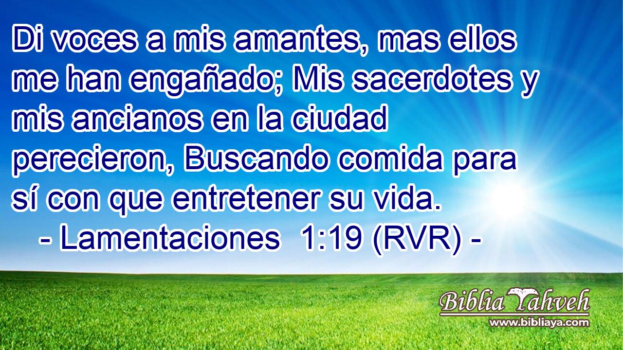 Di voces a mis amantes, mas ellos me han engañado; Mis sacerdotes y mis ancianos en la ciudad perecieron, Buscando comida para sí con que entretener su vida.