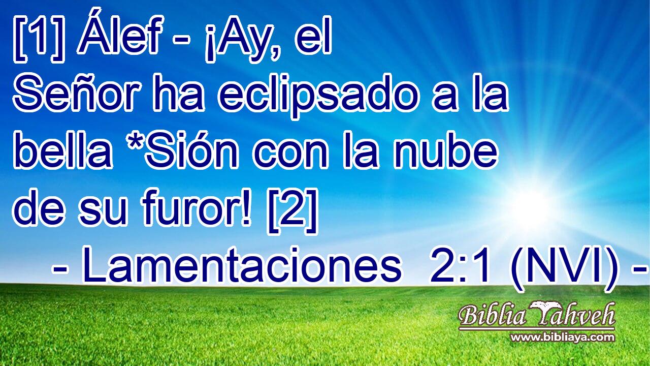  [1] Álef - ¡Ay, el Señor ha eclipsado a la bella *Sión con la nube de su furor! [2] 