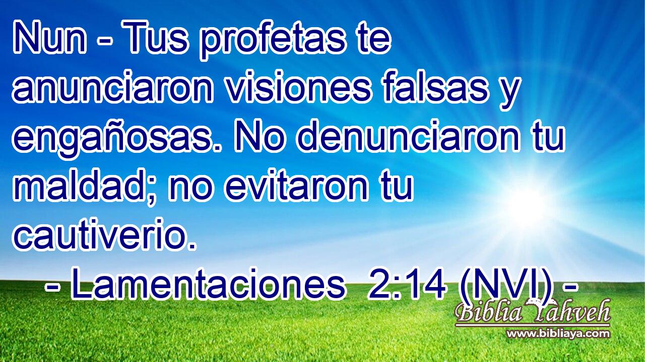  Nun - Tus profetas te anunciaron visiones falsas y engañosas. No denunciaron tu maldad; no evitaron tu cautiverio. 