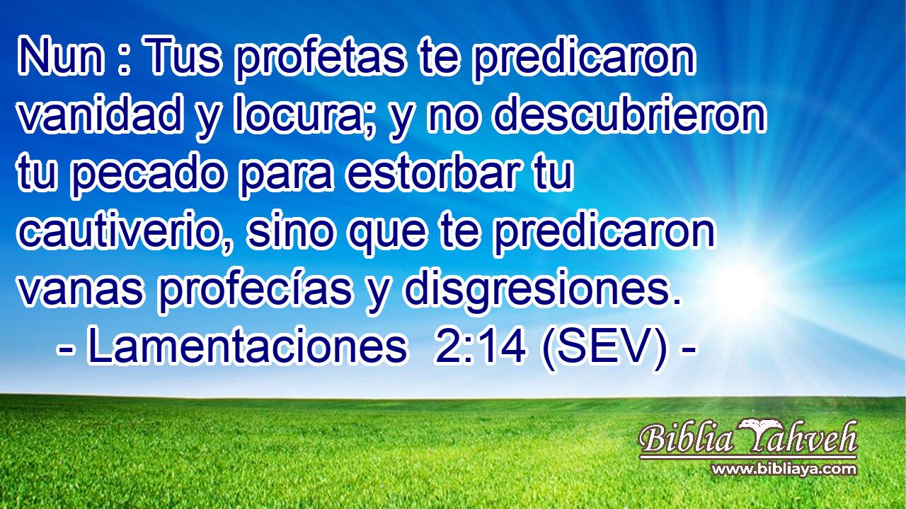 Nun : Tus profetas te predicaron vanidad y locura; y no descubrieron tu pecado para estorbar tu cautiverio, sino que te predicaron vanas profecías y disgresiones.