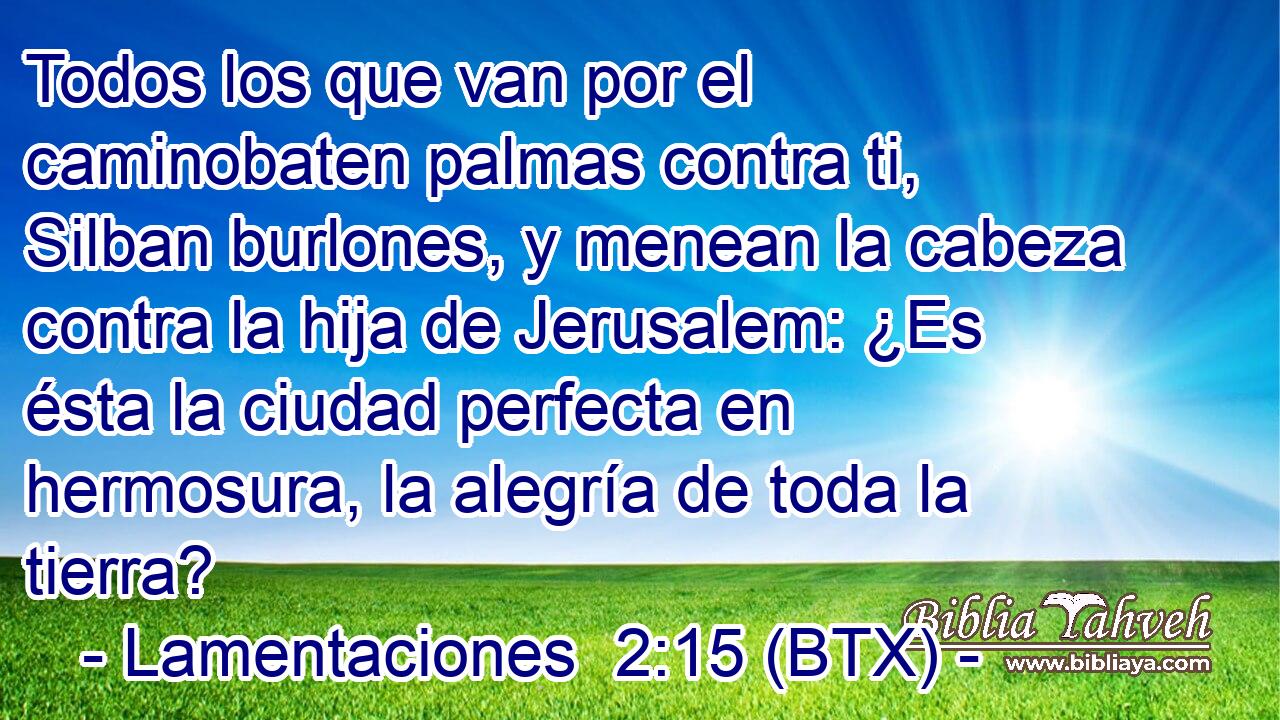 Todos los que van por el caminobaten palmas contra ti, Silban burlones, y menean la cabeza contra la hija de Jerusalem: ¿Es ésta la ciudad perfecta en hermosura, la alegría de toda la tierra?