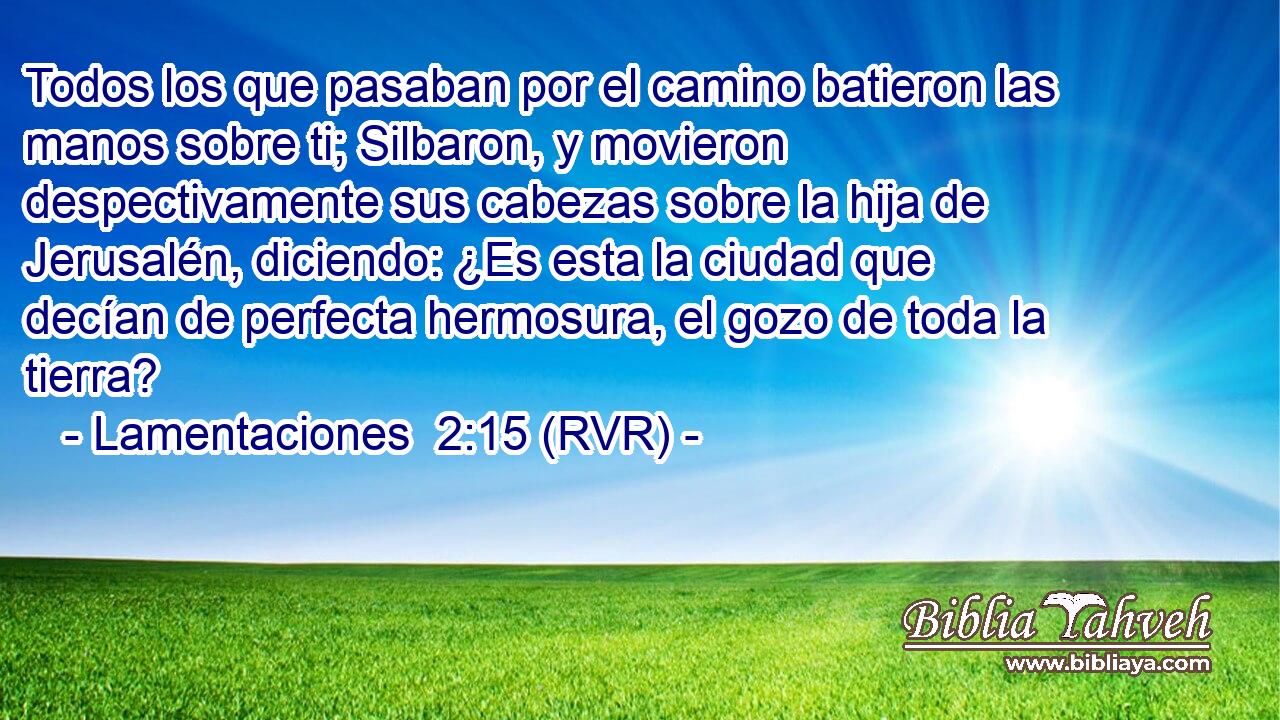 Todos los que pasaban por el camino batieron las manos sobre ti; Silbaron, y movieron despectivamente sus cabezas sobre la hija de Jerusalén, diciendo: ¿Es esta la ciudad que decían de perfecta hermosura, el gozo de toda la tierra?
