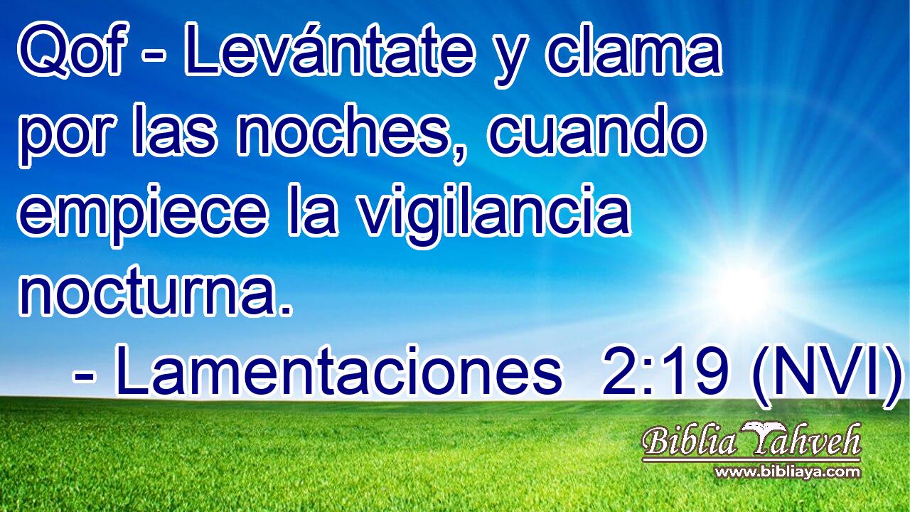  Qof - Levántate y clama por las noches, cuando empiece la vigilancia nocturna. 