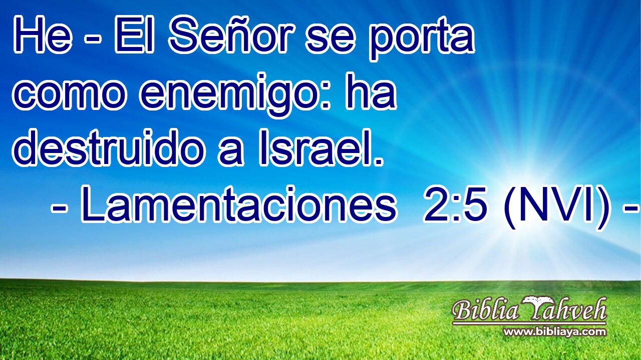  He - El Señor se porta como enemigo: ha destruido a Israel. 