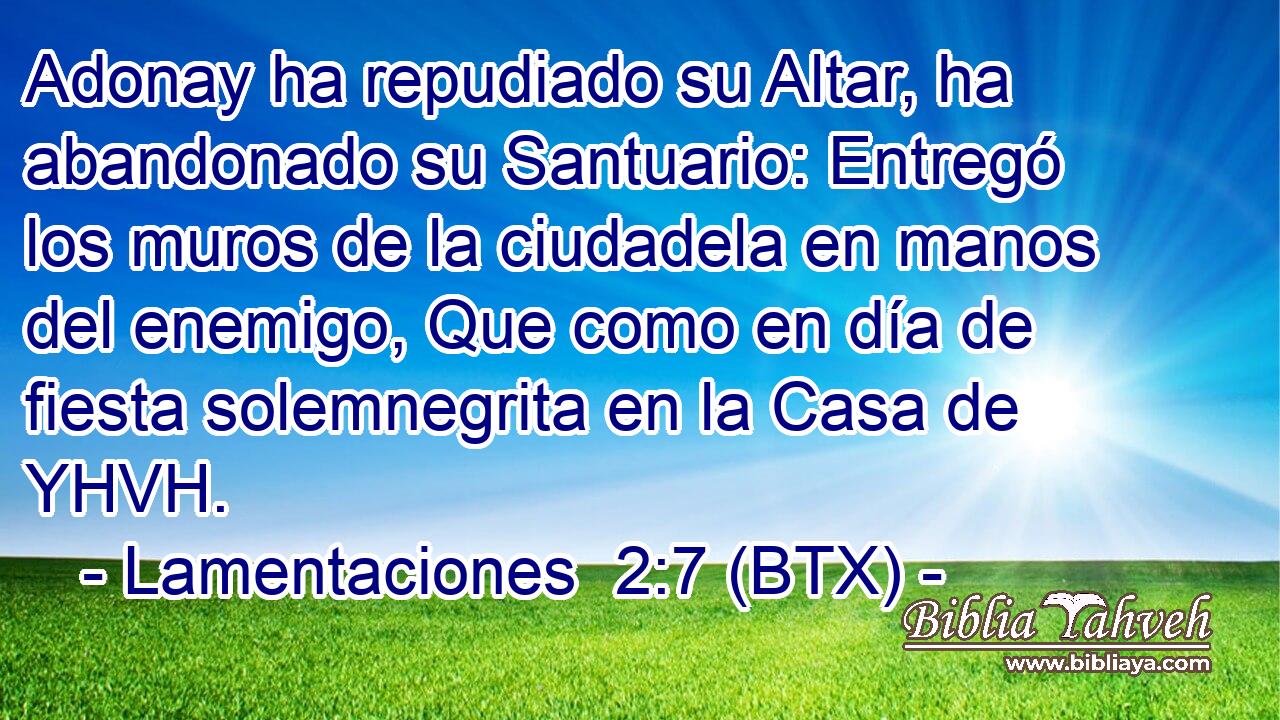 Adonay ha repudiado su Altar, ha abandonado su Santuario: Entregó los muros de la ciudadela en manos del enemigo, Que como en día de fiesta solemnegrita en la Casa de YHVH.